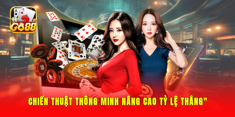 Chiến thuật thông minh nâng cao tỷ lệ thắng