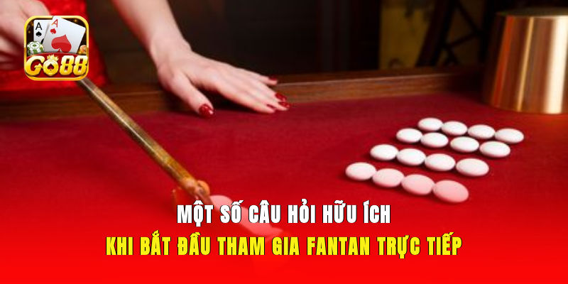 Một số câu hỏi hữu ích khi bắt đầu tham gia Fantan trực tiếp